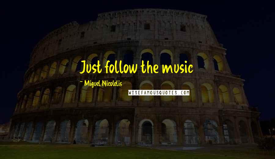 Miguel Nicolelis Quotes: Just follow the music