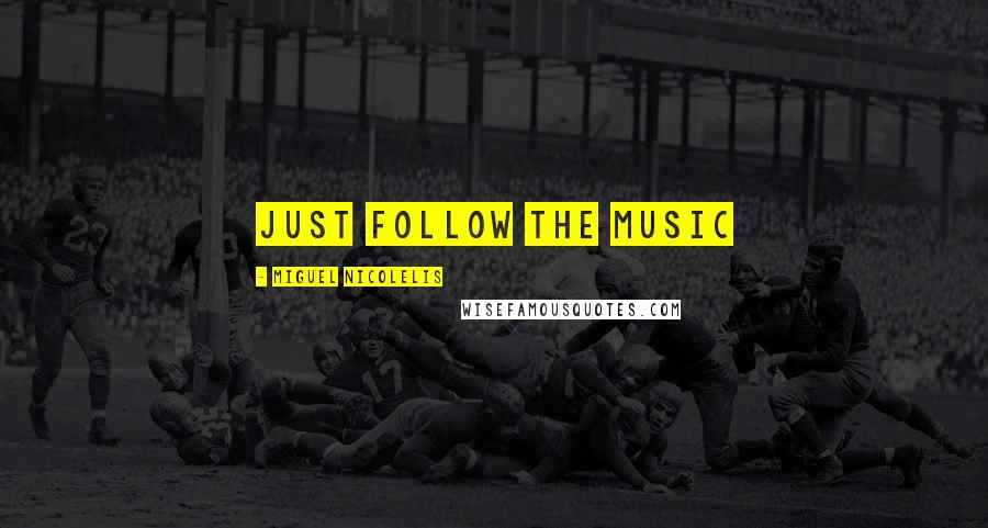 Miguel Nicolelis Quotes: Just follow the music