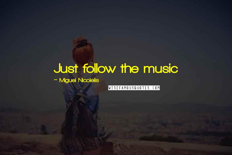 Miguel Nicolelis Quotes: Just follow the music