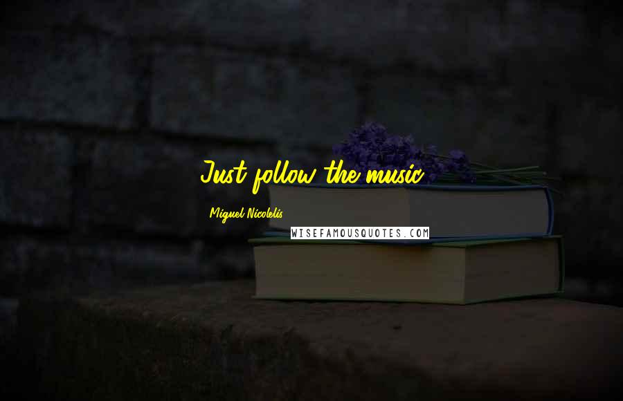 Miguel Nicolelis Quotes: Just follow the music