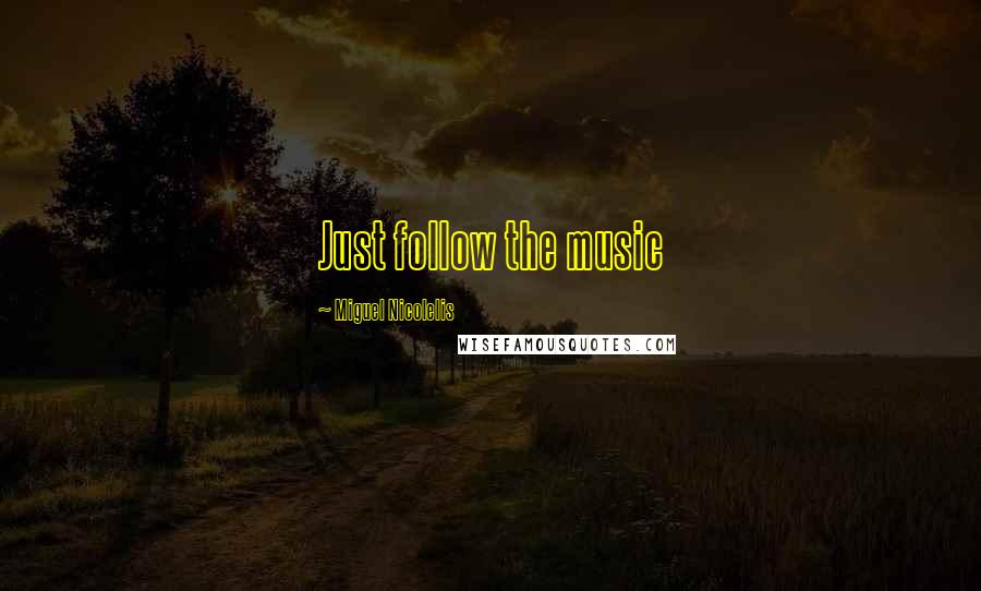 Miguel Nicolelis Quotes: Just follow the music