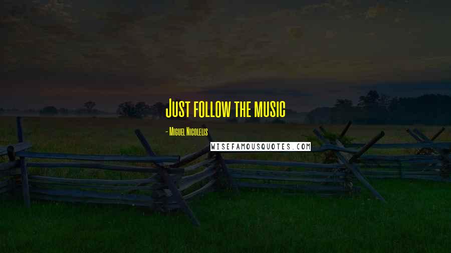 Miguel Nicolelis Quotes: Just follow the music