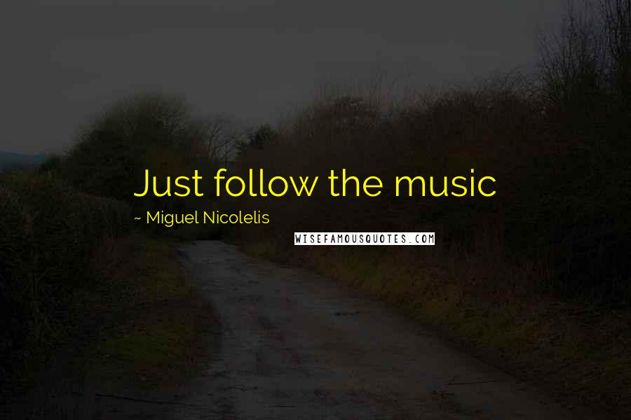Miguel Nicolelis Quotes: Just follow the music