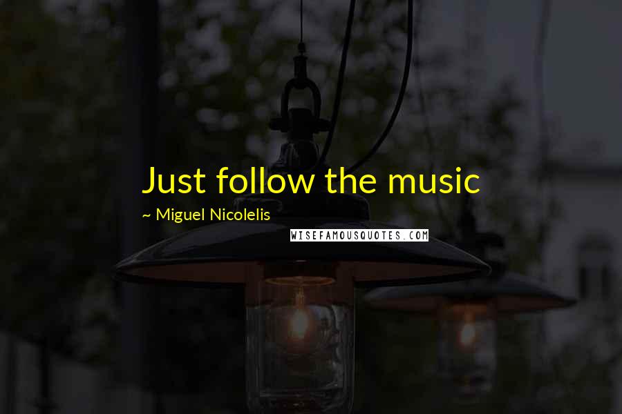 Miguel Nicolelis Quotes: Just follow the music