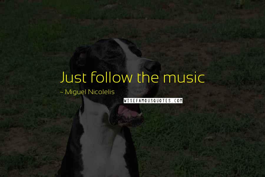 Miguel Nicolelis Quotes: Just follow the music