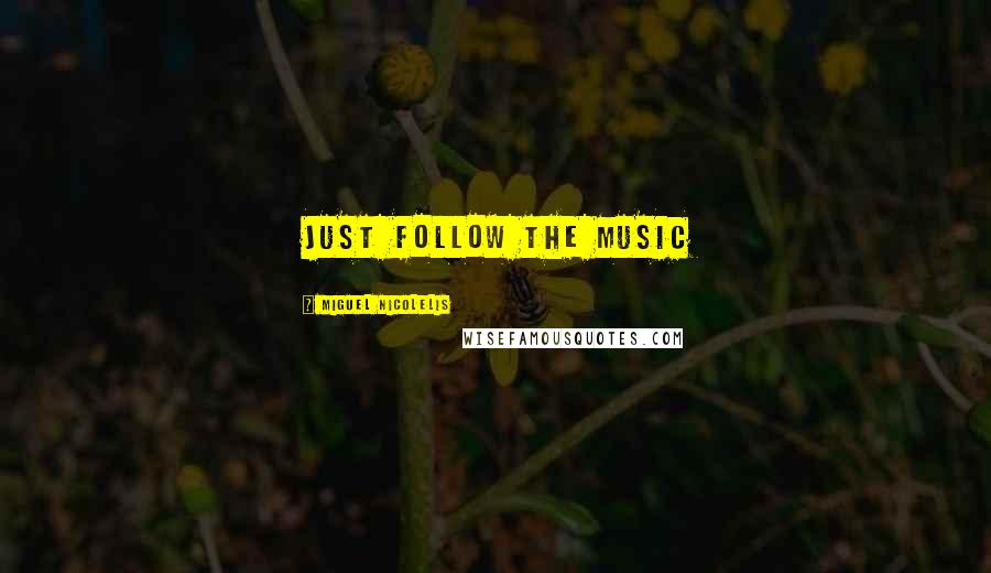 Miguel Nicolelis Quotes: Just follow the music