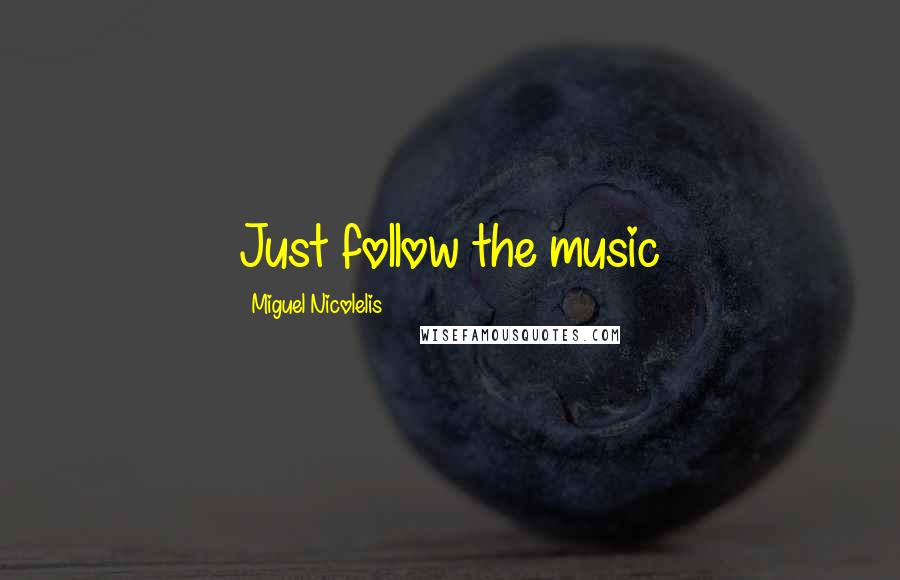 Miguel Nicolelis Quotes: Just follow the music