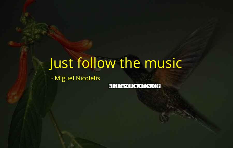 Miguel Nicolelis Quotes: Just follow the music