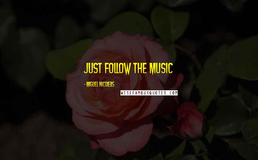 Miguel Nicolelis Quotes: Just follow the music