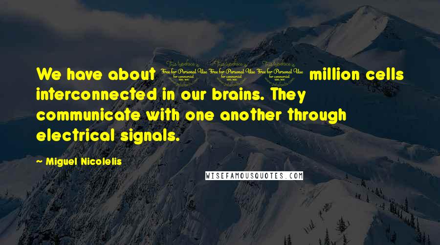 Miguel Nicolelis Quotes: We have about 100 million cells interconnected in our brains. They communicate with one another through electrical signals.