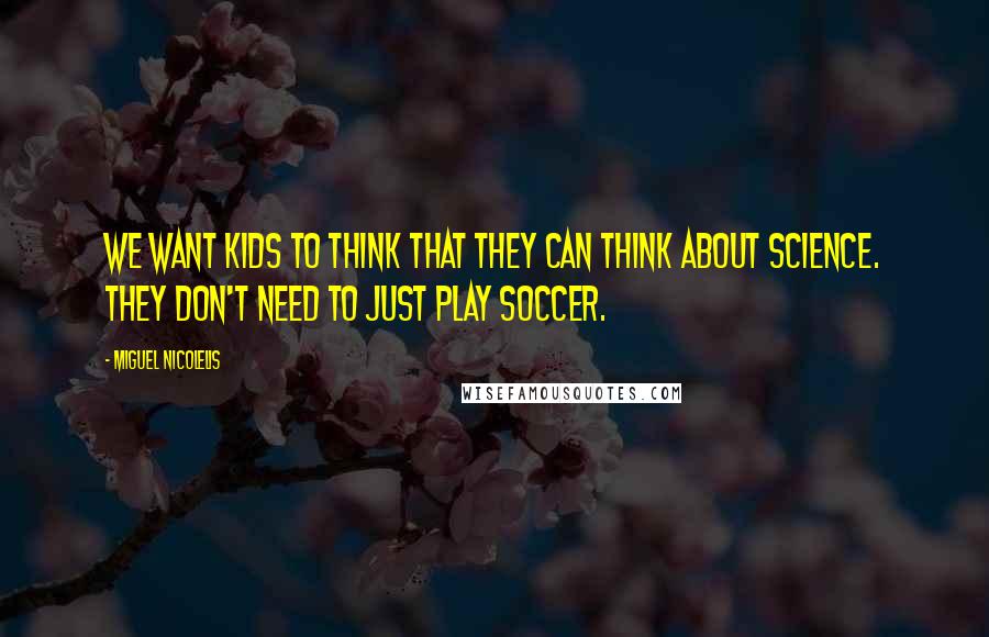 Miguel Nicolelis Quotes: We want kids to think that they can think about science. They don't need to just play soccer.