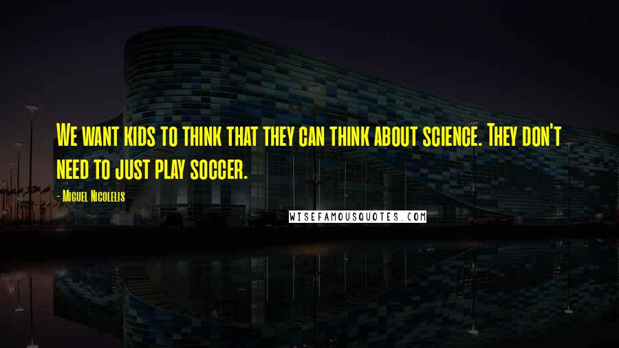 Miguel Nicolelis Quotes: We want kids to think that they can think about science. They don't need to just play soccer.