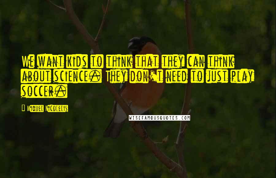 Miguel Nicolelis Quotes: We want kids to think that they can think about science. They don't need to just play soccer.