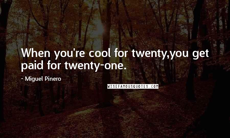 Miguel Pinero Quotes: When you're cool for twenty,you get paid for twenty-one.