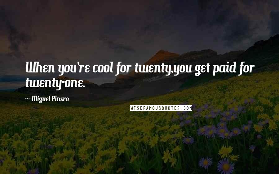 Miguel Pinero Quotes: When you're cool for twenty,you get paid for twenty-one.