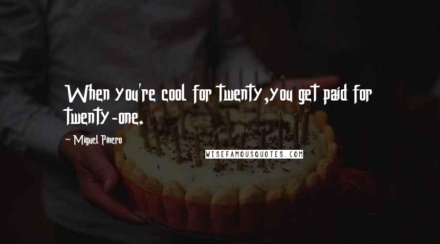 Miguel Pinero Quotes: When you're cool for twenty,you get paid for twenty-one.