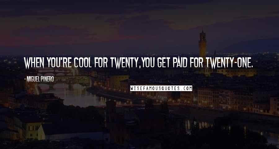 Miguel Pinero Quotes: When you're cool for twenty,you get paid for twenty-one.