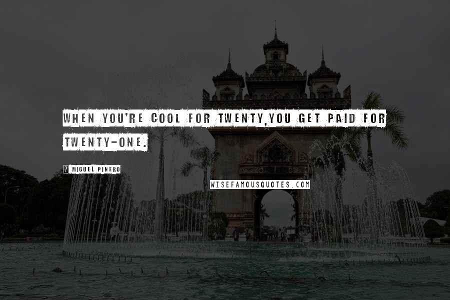 Miguel Pinero Quotes: When you're cool for twenty,you get paid for twenty-one.