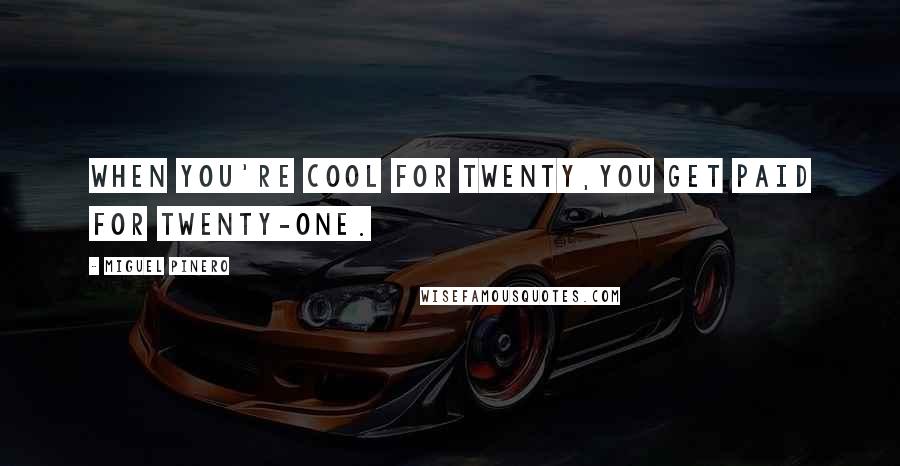 Miguel Pinero Quotes: When you're cool for twenty,you get paid for twenty-one.