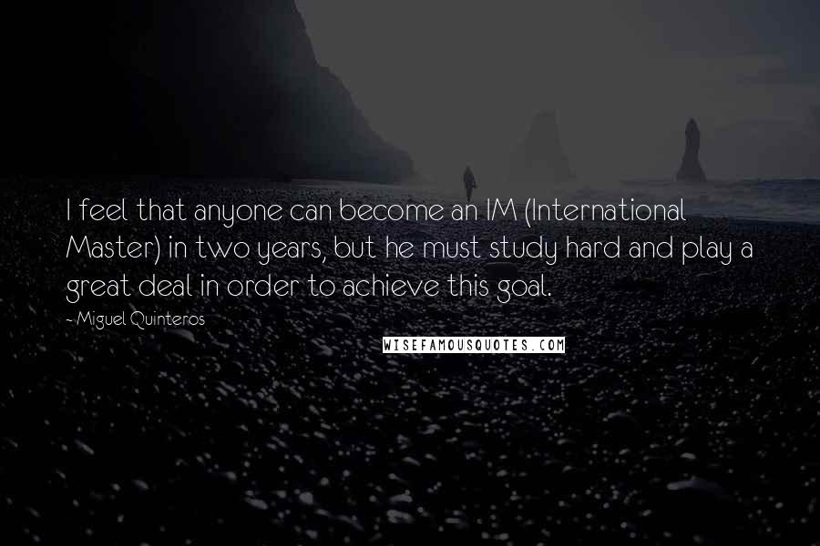 Miguel Quinteros Quotes: I feel that anyone can become an IM (International Master) in two years, but he must study hard and play a great deal in order to achieve this goal.