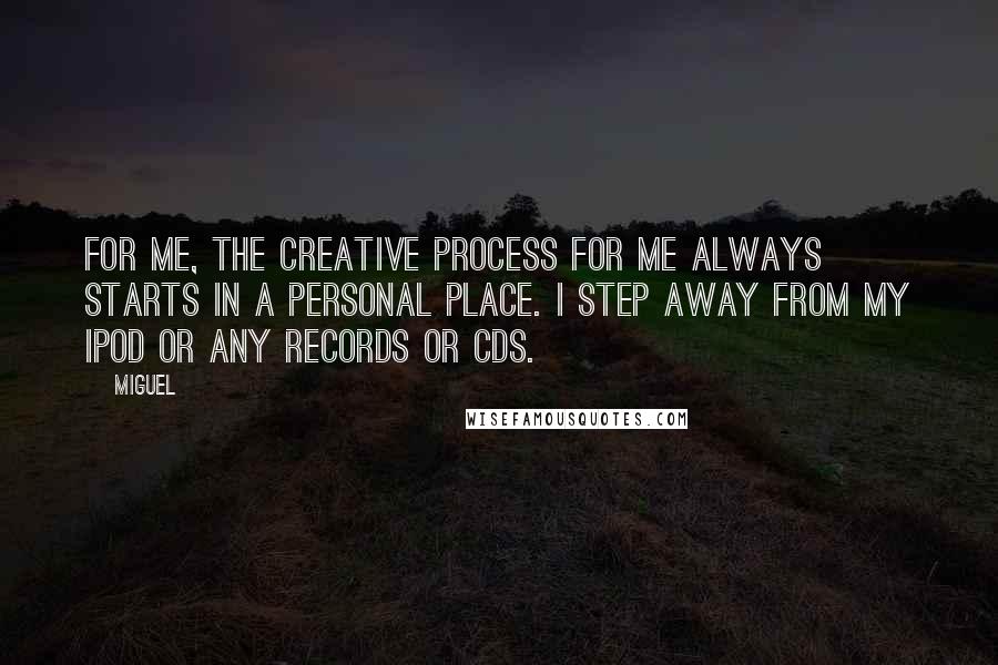 Miguel Quotes: For me, the creative process for me always starts in a personal place. I step away from my iPod or any records or CDs.