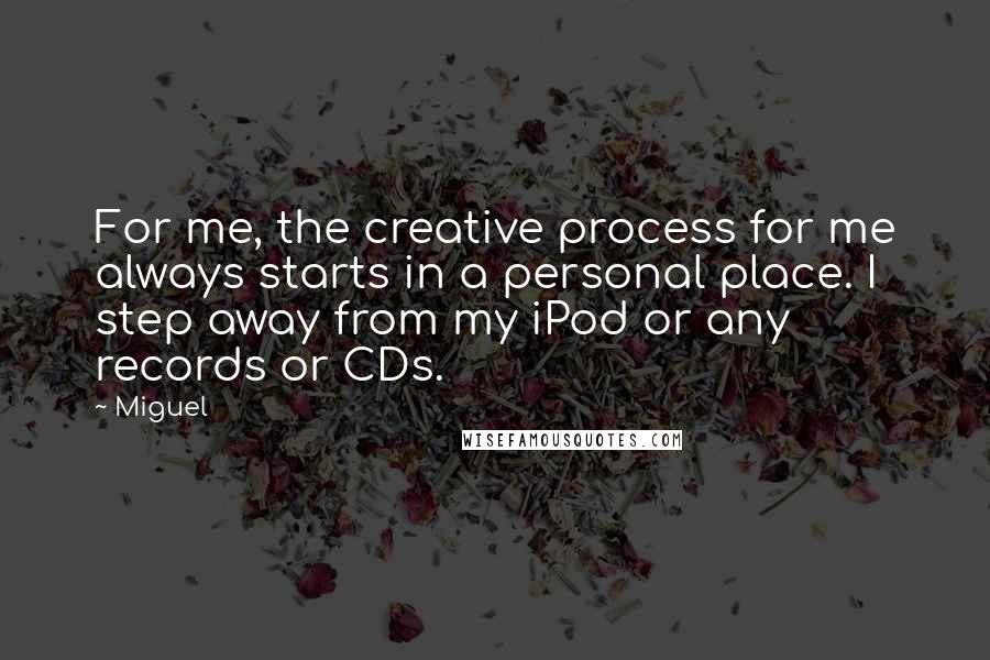 Miguel Quotes: For me, the creative process for me always starts in a personal place. I step away from my iPod or any records or CDs.