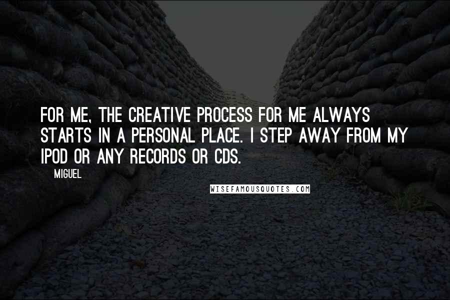 Miguel Quotes: For me, the creative process for me always starts in a personal place. I step away from my iPod or any records or CDs.