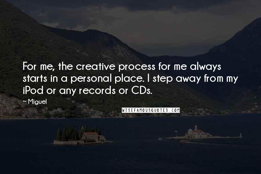 Miguel Quotes: For me, the creative process for me always starts in a personal place. I step away from my iPod or any records or CDs.