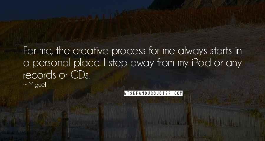 Miguel Quotes: For me, the creative process for me always starts in a personal place. I step away from my iPod or any records or CDs.