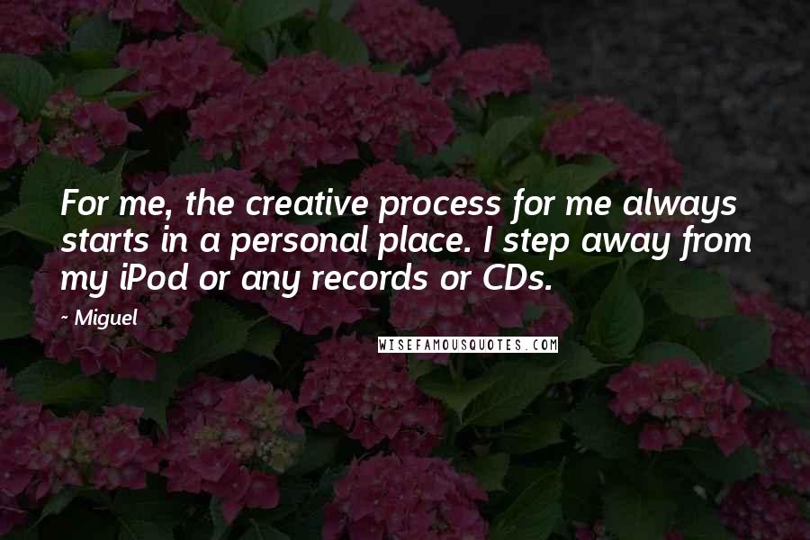 Miguel Quotes: For me, the creative process for me always starts in a personal place. I step away from my iPod or any records or CDs.