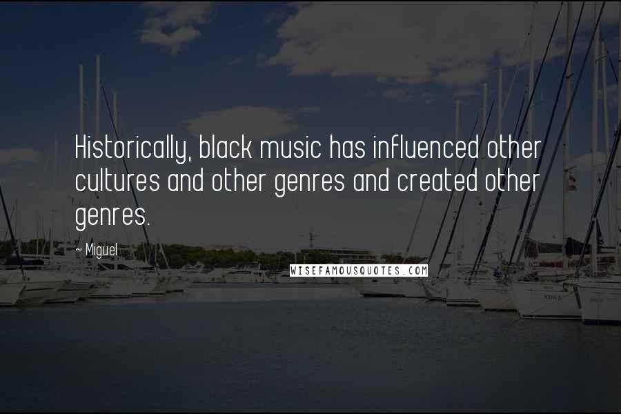 Miguel Quotes: Historically, black music has influenced other cultures and other genres and created other genres.