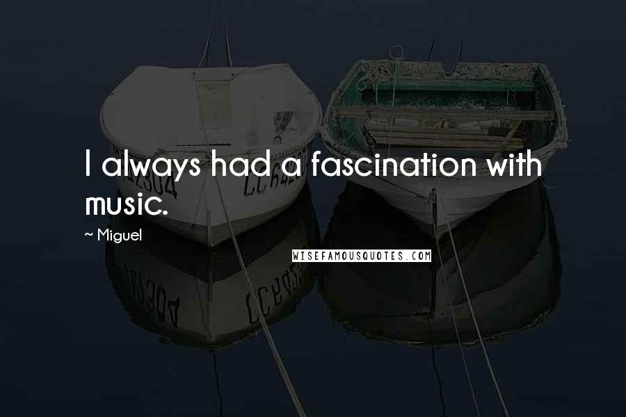 Miguel Quotes: I always had a fascination with music.