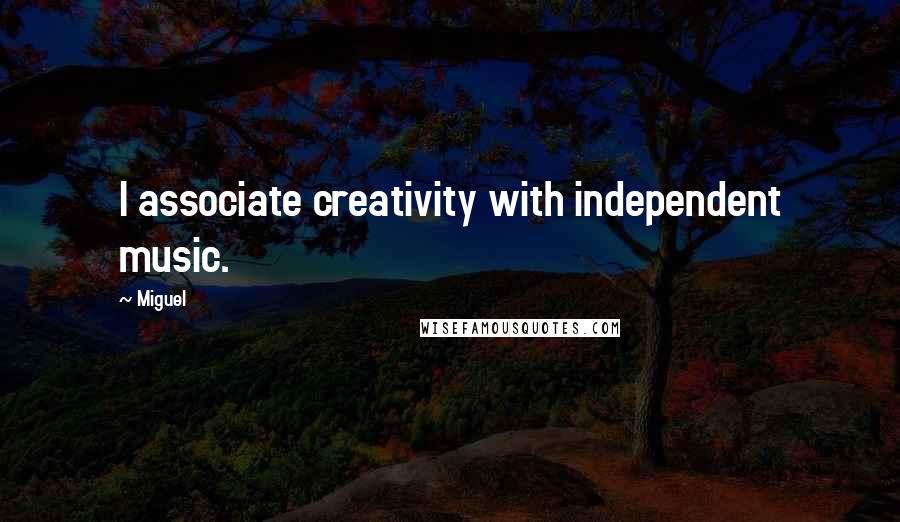 Miguel Quotes: I associate creativity with independent music.