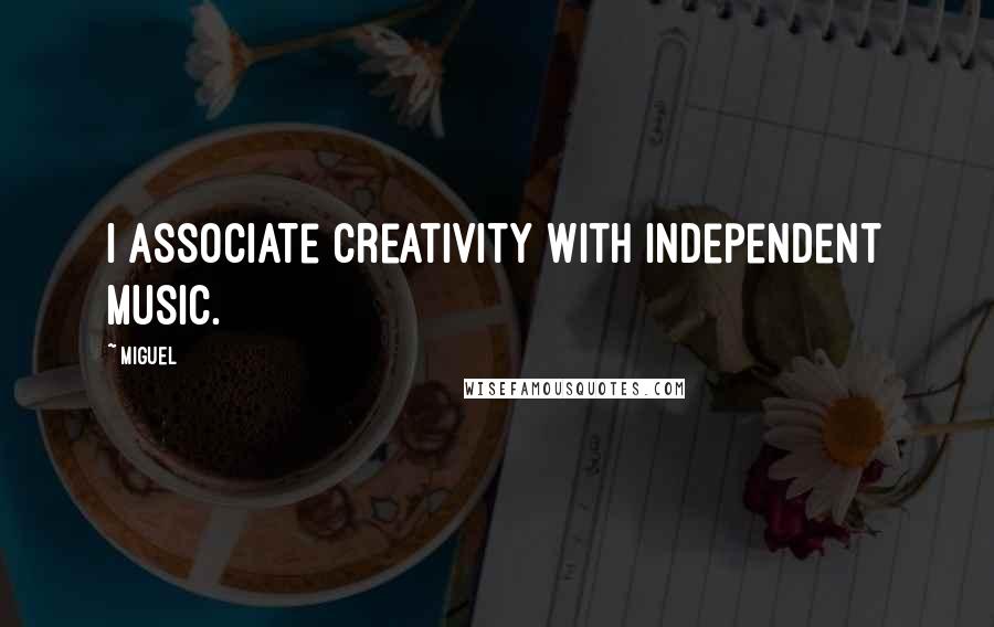 Miguel Quotes: I associate creativity with independent music.