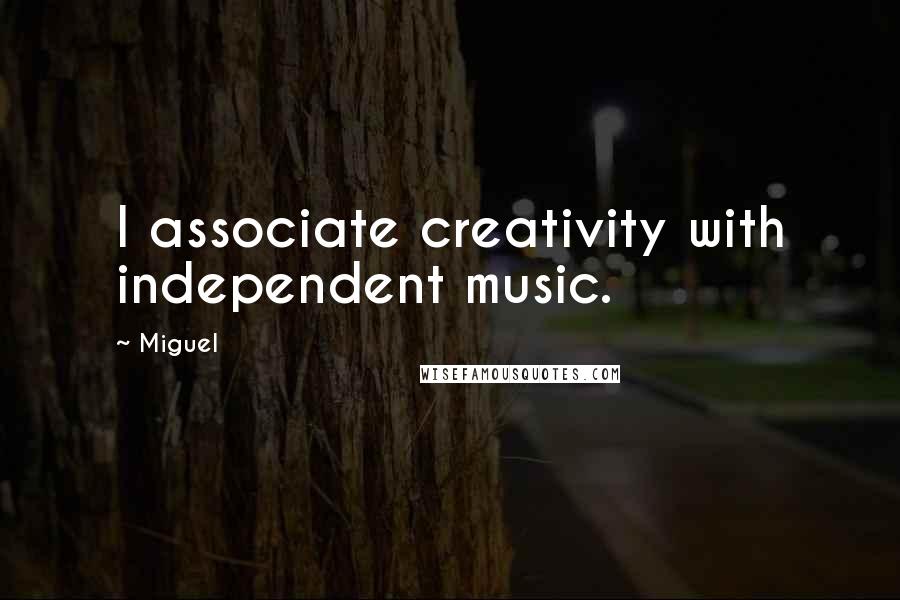 Miguel Quotes: I associate creativity with independent music.