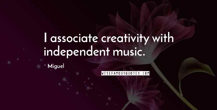Miguel Quotes: I associate creativity with independent music.
