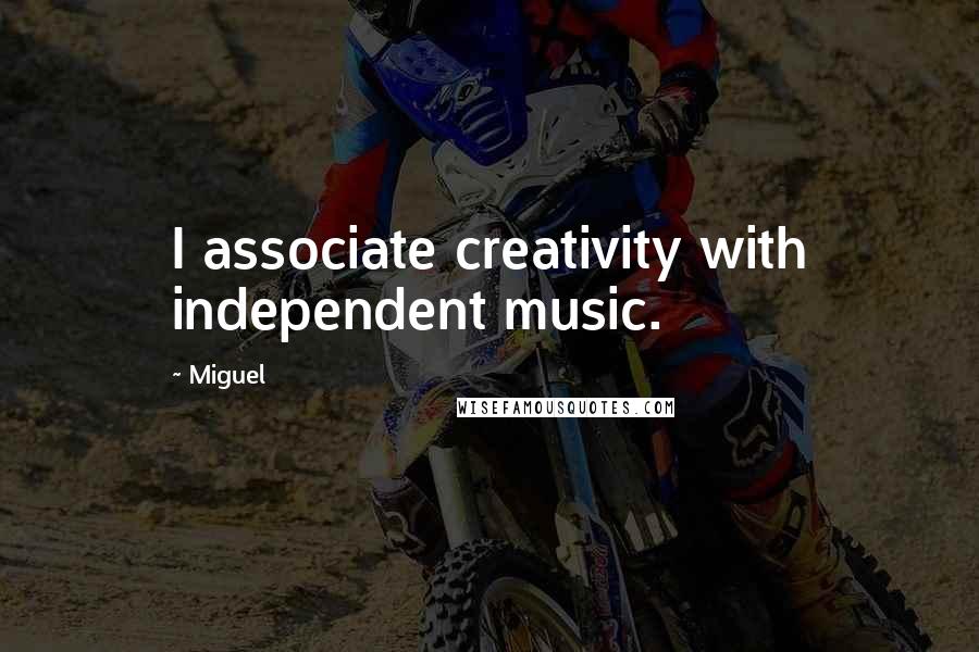 Miguel Quotes: I associate creativity with independent music.