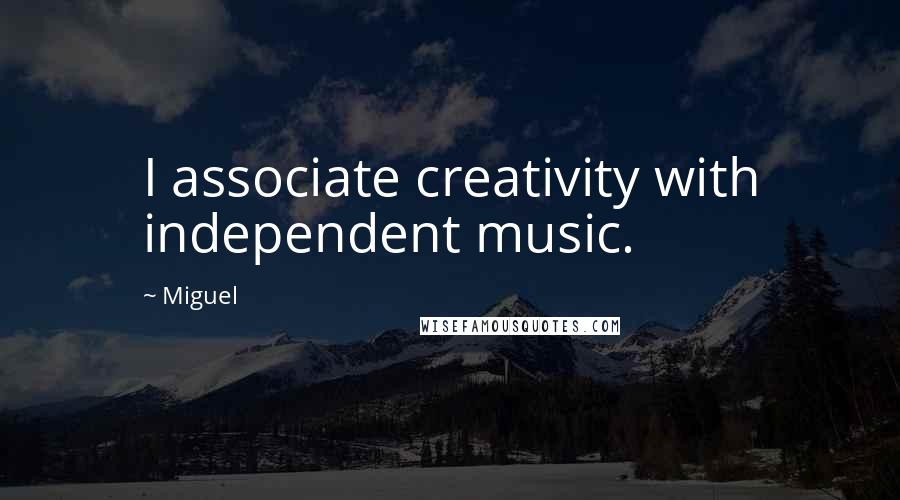 Miguel Quotes: I associate creativity with independent music.