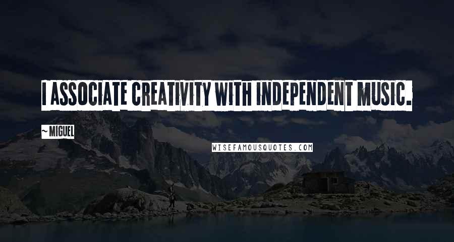 Miguel Quotes: I associate creativity with independent music.