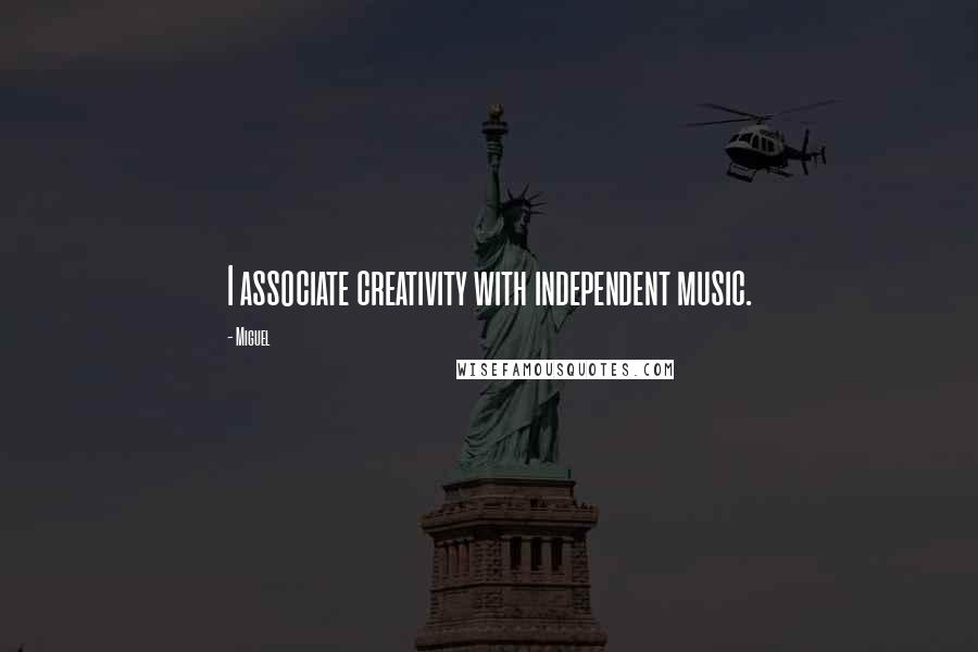 Miguel Quotes: I associate creativity with independent music.