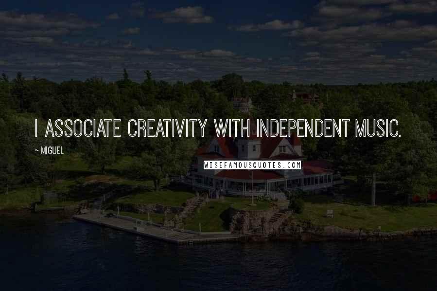 Miguel Quotes: I associate creativity with independent music.