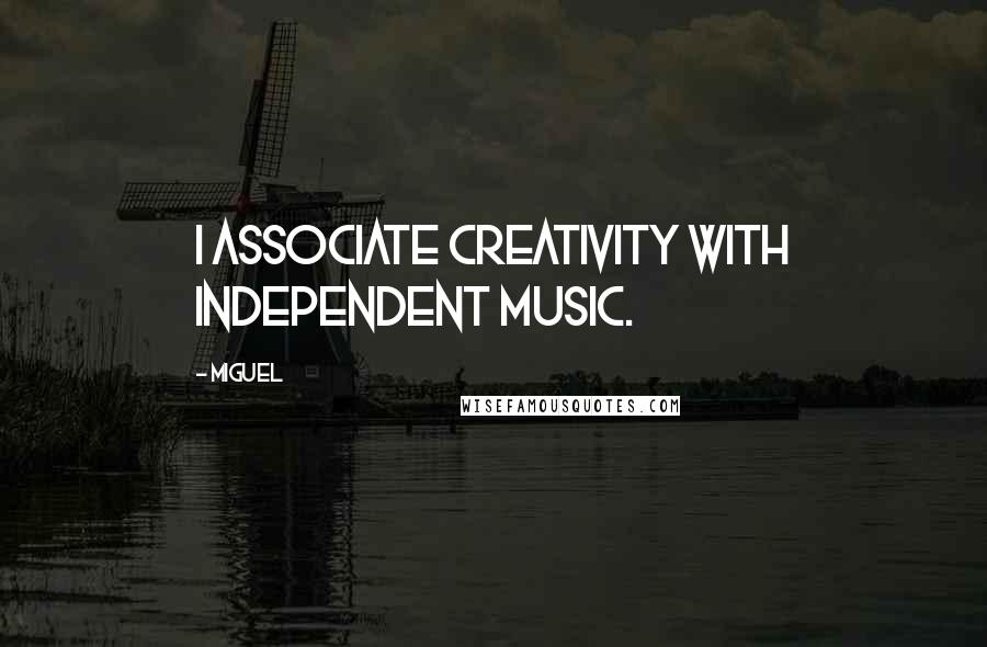 Miguel Quotes: I associate creativity with independent music.