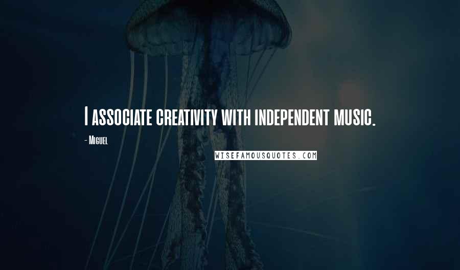 Miguel Quotes: I associate creativity with independent music.