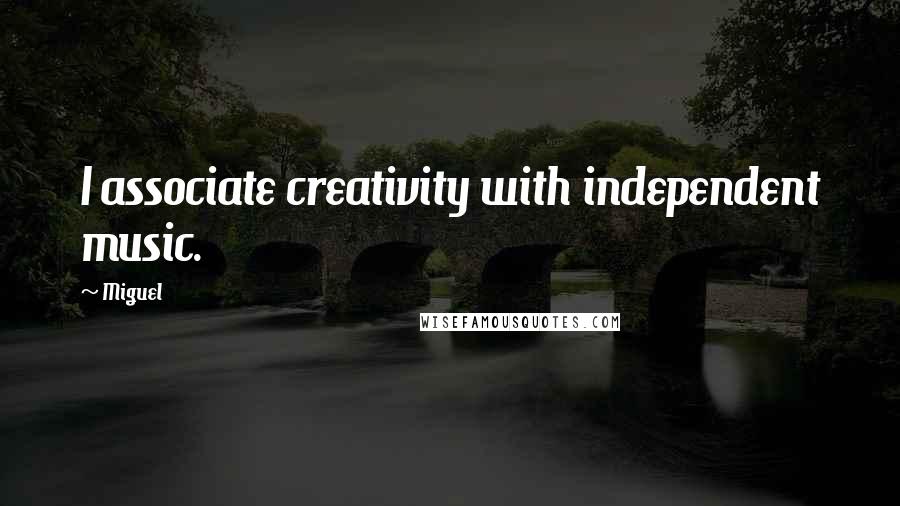 Miguel Quotes: I associate creativity with independent music.