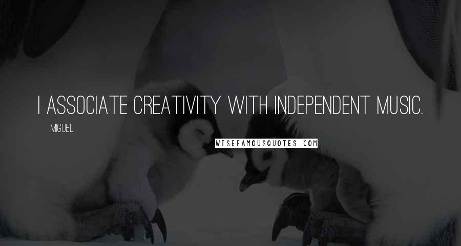 Miguel Quotes: I associate creativity with independent music.