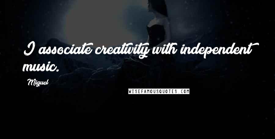 Miguel Quotes: I associate creativity with independent music.