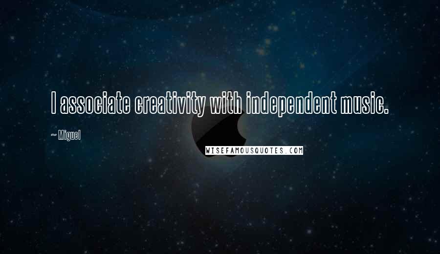 Miguel Quotes: I associate creativity with independent music.