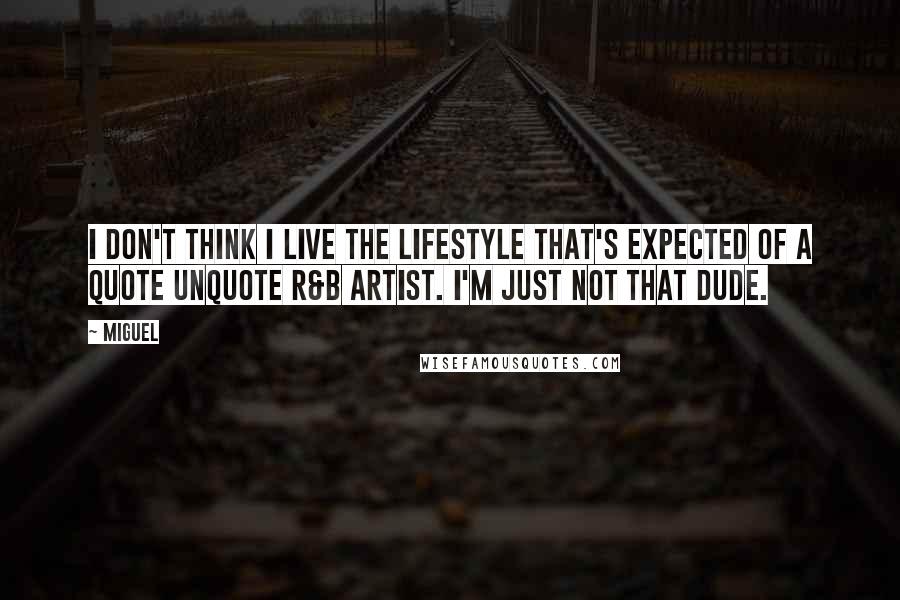 Miguel Quotes: I don't think I live the lifestyle that's expected of a quote unquote R&B artist. I'm just not that dude.