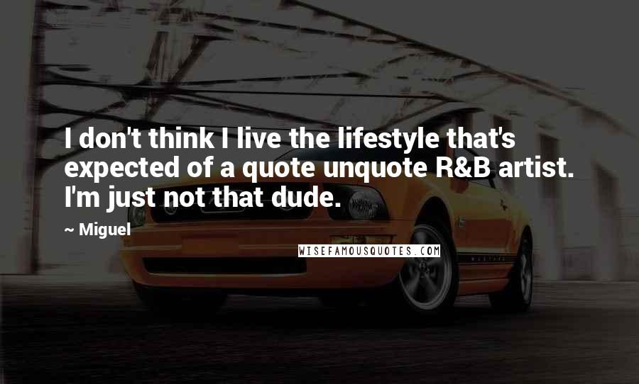 Miguel Quotes: I don't think I live the lifestyle that's expected of a quote unquote R&B artist. I'm just not that dude.