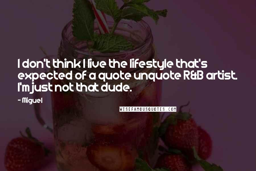 Miguel Quotes: I don't think I live the lifestyle that's expected of a quote unquote R&B artist. I'm just not that dude.